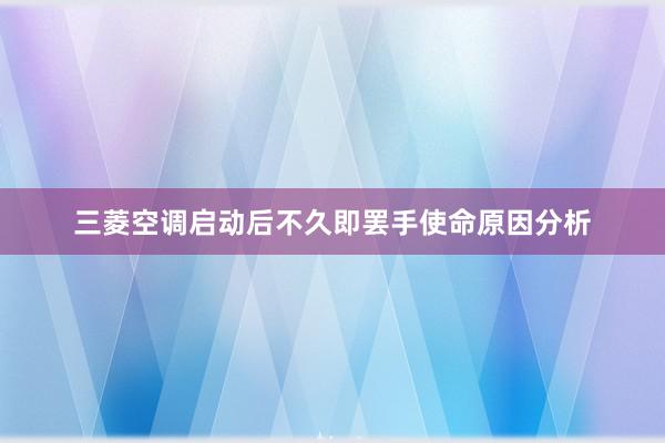 三菱空调启动后不久即罢手使命原因分析